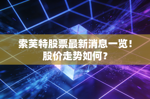 索芙特股票最新消息一览!股价走势如何?