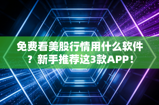 免费看美股行情用什么软件?新手推荐这3款APP!