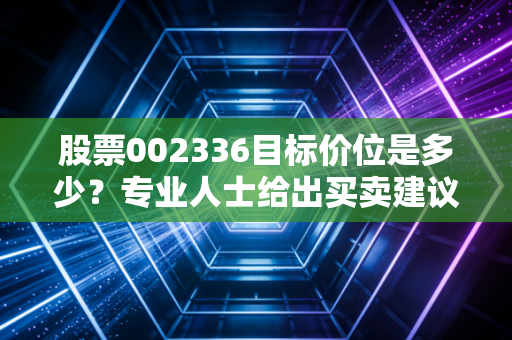 股票002336目标价位是多少？专业人士给出买卖建议