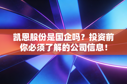 详细阅读:凯恩股份是国企吗?投资前你必须了解的公司信息! 凯恩股份是国企吗?投资前你必须了解的公司信息!