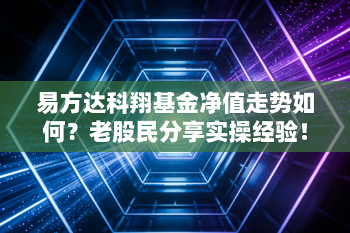 详细阅读:易方达科翔基金净值走势如何?老股民分享实操经验! 易方达科翔基金净值走势如何?老股民分享实操经验!