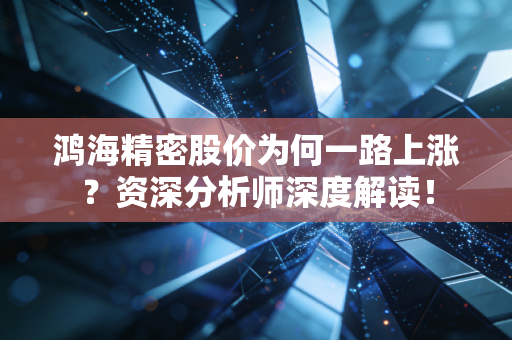 鸿海精密股价为何一路上涨?资深分析师深度解读!