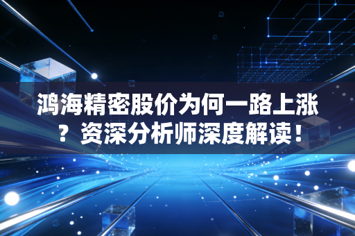 详细阅读:鸿海精密股价为何一路上涨?资深分析师深度解读! 鸿海精密股价为何一路上涨?资深分析师深度解读!