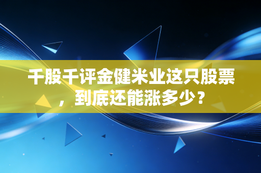 详细阅读:千股千评金健米业这只股票,到底还能涨多少? 千股千评金健米业这只股票,到底还能涨多少?