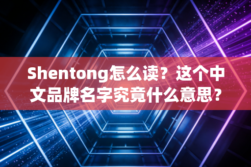 详细阅读:Shentong怎么读?这个中文品牌名字究竟什么意思? Shentong怎么读?这个中文品牌名字究竟什么意思?