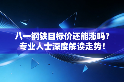 八一钢铁目标价还能涨吗?专业人士深度解读走势!