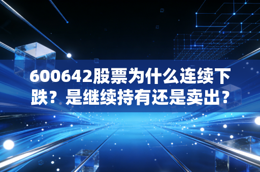 600642股票为什么连续下跌?是继续持有还是卖出?