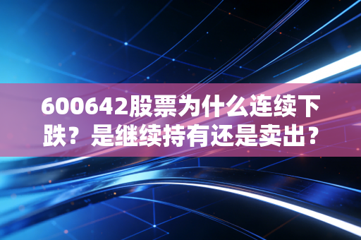 600642股票为什么连续下跌?是继续持有还是卖出?