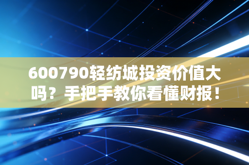 详细阅读:600790轻纺城投资价值大吗?手把手教你看懂财报! 600790轻纺城投资价值大吗?手把手教你看懂财报!