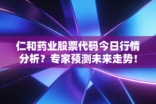 详细阅读:仁和药业股票代码今日行情分析?专家预测未来走势! 仁和药业股票代码今日行情分析?专家预测未来走势!