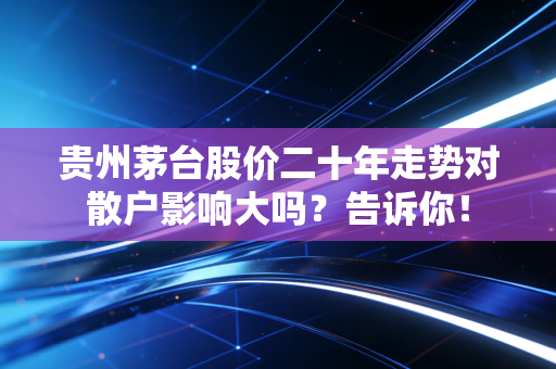 详细阅读:贵州茅台股价二十年走势对散户影响大吗?告诉你! 贵州茅台股价二十年走势对散户影响大吗?告诉你!