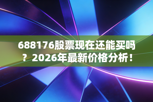 详细阅读:688176股票现在还能买吗?2026年最新价格分析! 688176股票现在还能买吗?2026年最新价格分析!