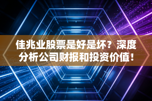 佳兆业股票是好是坏?深度分析公司财报和投资价值!