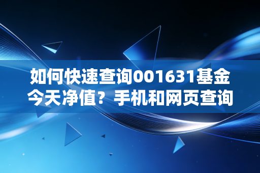 详细阅读:如何快速查询001631基金今天净值?手机和网页查询攻略! 如何快速查询001631基金今天净值?手机和网页查询攻略!