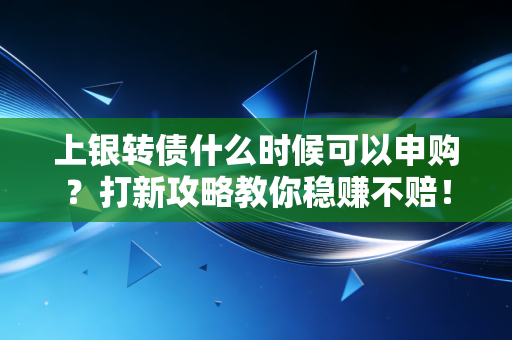 详细阅读:上银转债什么时候可以申购?打新攻略教你稳赚不赔! 上银转债什么时候可以申购?打新攻略教你稳赚不赔!