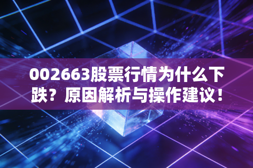 002663股票行情为什么下跌？原因解析与操作建议！