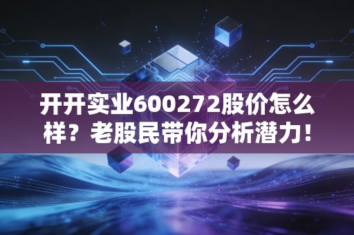 开开实业600272股价怎么样？老股民带你分析潜力！