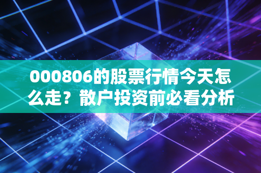 000806的股票行情今天怎么走?散户投资前必看分析!