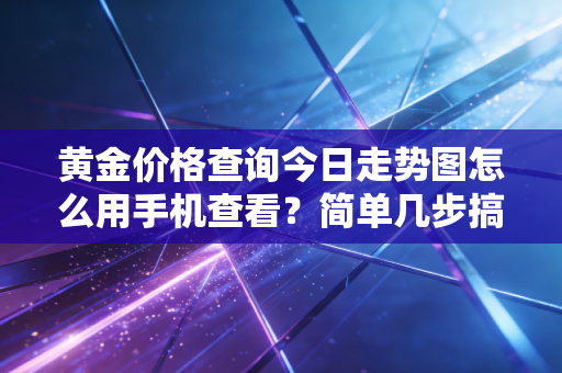 详细阅读:黄金价格查询今日走势图怎么用手机查看?简单几步搞定! 黄金价格查询今日走势图怎么用手机查看?简单几步搞定!