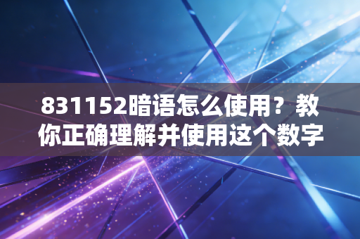 详细阅读:831152暗语怎么使用?教你正确理解并使用这个数字! 831152暗语怎么使用?教你正确理解并使用这个数字!