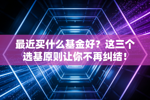 详细阅读:最近买什么基金好?这三个选基原则让你不再纠结! 最近买什么基金好?这三个选基原则让你不再纠结!