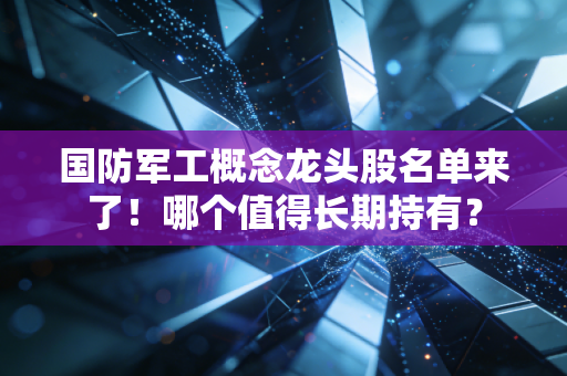 详细阅读:国防军工概念龙头股名单来了!哪个值得长期持有? 国防军工概念龙头股名单来了!哪个值得长期持有?