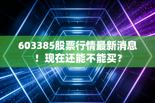 603385股票行情最新消息!现在还能不能买?