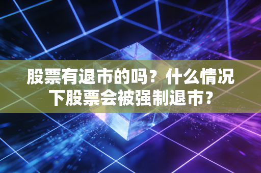 详细阅读:股票有退市的吗?什么情况下股票会被强制退市? 股票有退市的吗?什么情况下股票会被强制退市?