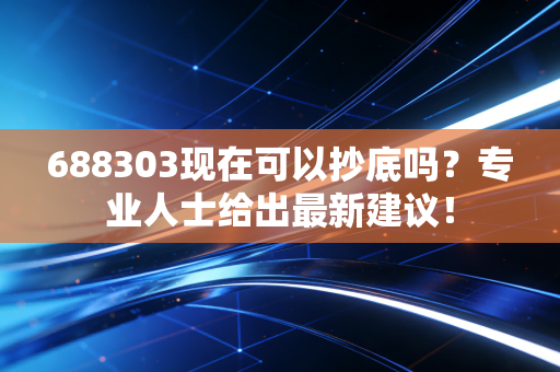 详细阅读:688303现在可以抄底吗?专业人士给出最新建议! 688303现在可以抄底吗?专业人士给出最新建议!