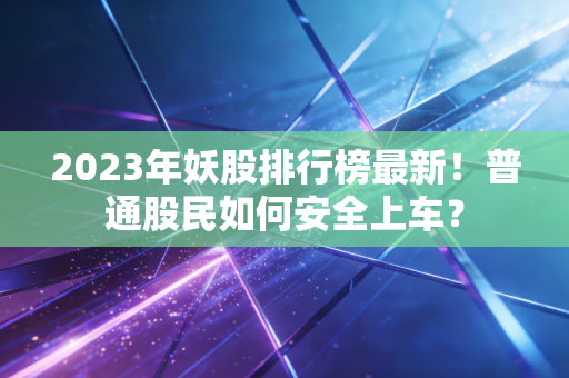 详细阅读:2023年妖股排行榜最新!普通股民如何安全上车? 2023年妖股排行榜最新!普通股民如何安全上车?