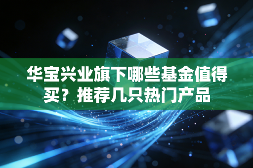 详细阅读:华宝兴业旗下哪些基金值得买?推荐几只热门产品 华宝兴业旗下哪些基金值得买?推荐几只热门产品