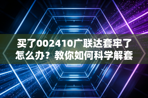 买了002410广联达套牢了怎么办？教你如何科学解套