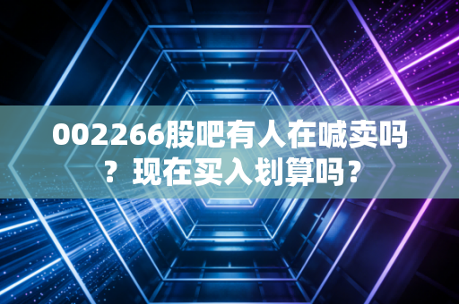 002266股吧有人在喊卖吗？现在买入划算吗？