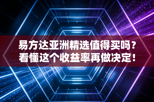 易方达亚洲精选值得买吗？看懂这个收益率再做决定！