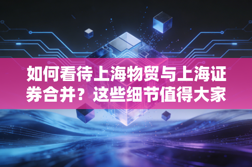 如何看待上海物贸与上海证券合并？这些细节值得大家关注！