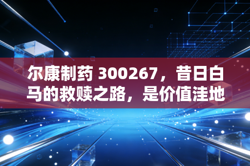 详细阅读:尔康制药 300267,昔日白马的救赎之路,是价值洼地还是时间黑洞? 尔康制药 300267,昔日白马的救赎之路,是价值洼地还是时间黑洞?