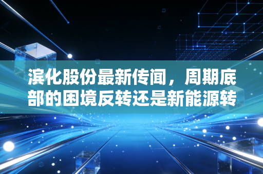 详细阅读:滨化股份最新传闻,周期底部的困境反转还是新能源转型的画饼充饥? 滨化股份最新传闻,周期底部的困境反转还是新能源转型的画饼充饥?