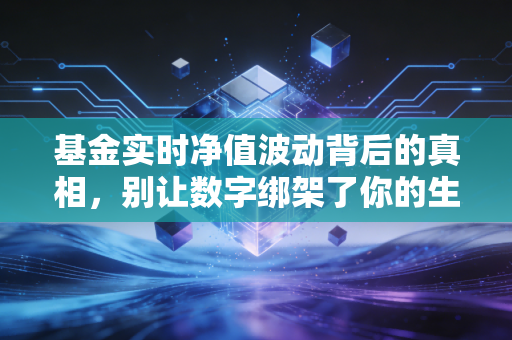 详细阅读:基金实时净值波动背后的真相,别让数字绑架了你的生活 基金实时净值波动背后的真相,别让数字绑架了你的生活