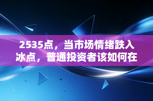详细阅读:2535点,当市场情绪跌入冰点,普通投资者该如何在风浪中掌舵? 2535点,当市场情绪跌入冰点,普通投资者该如何在风浪中掌舵?
