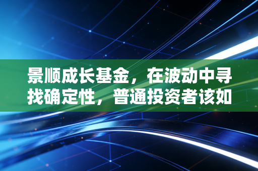 详细阅读:景顺成长基金,在波动中寻找确定性,普通投资者该如何布局? 景顺成长基金,在波动中寻找确定性,普通投资者该如何布局?