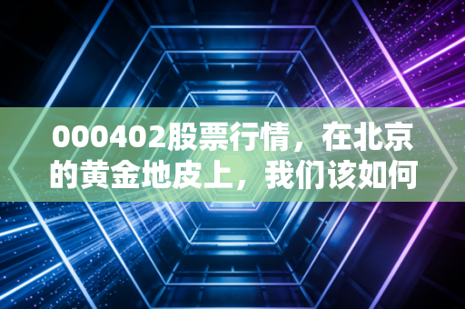 000402股票行情，在北京的黄金地皮上，我们该如何看待这家地产老将的沉浮？