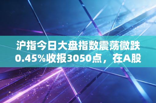 沪指今日大盘指数震荡微跌0.45%收报3050点,在A股的情绪过山车上,我们该如何守住自己的钱袋子?