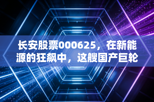 长安股票000625，在新能源的狂飙中，这艘国产巨轮还能带我们驶向何方？