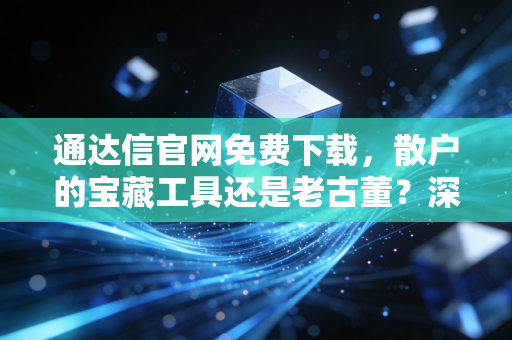 通达信官网免费下载,散户的宝藏工具还是老古董?深度解析与实战心得