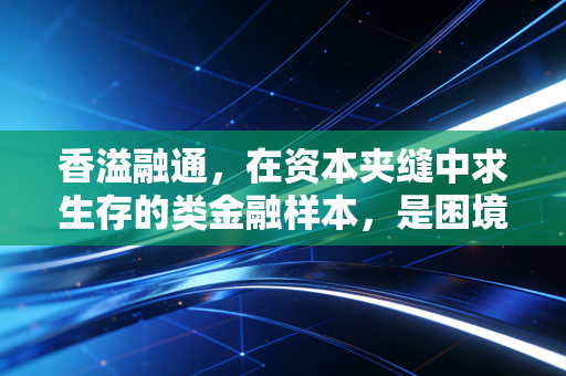 香溢融通，在资本夹缝中求生存的类金融样本，是困境反转还是价值陷阱？