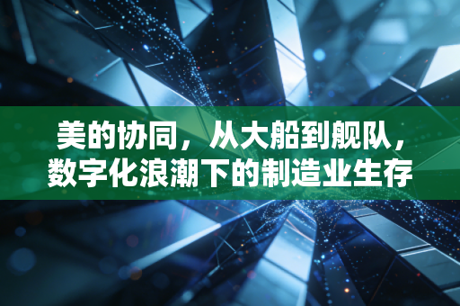 美的协同,从大船到舰队,数字化浪潮下的制造业生存哲学