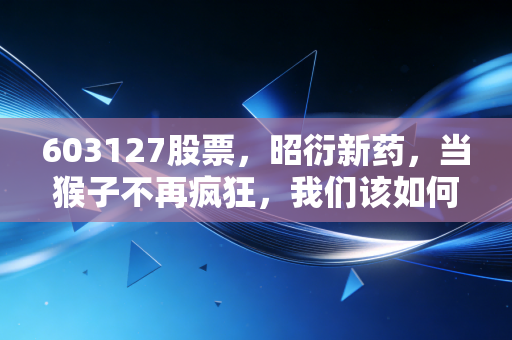 603127股票,昭衍新药,当猴子不再疯狂,我们该如何审视CRO的寒冬与春意?