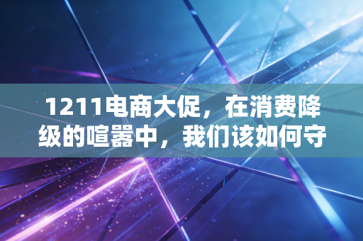 详细阅读:1211电商大促,在消费降级的喧嚣中,我们该如何守住钱包? 1211电商大促,在消费降级的喧嚣中,我们该如何守住钱包?
