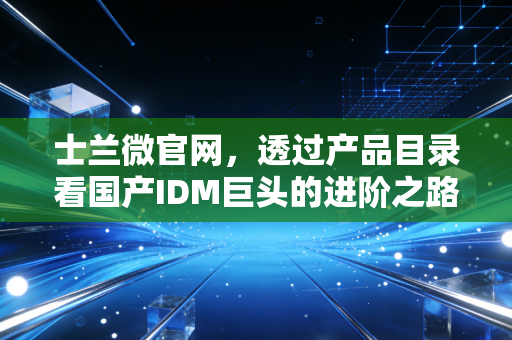 详细阅读:士兰微官网,透过产品目录看国产IDM巨头的进阶之路与投资逻辑 士兰微官网,透过产品目录看国产IDM巨头的进阶之路与投资逻辑