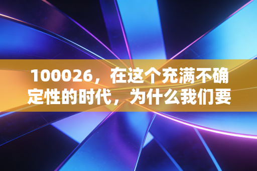100026,在这个充满不确定性的时代,为什么我们要读懂这串数字背后的安全感?